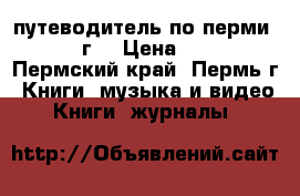 путеводитель по перми 1986 г. › Цена ­ 150 - Пермский край, Пермь г. Книги, музыка и видео » Книги, журналы   